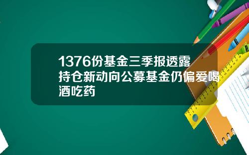 1376份基金三季报透露持仓新动向公募基金仍偏爱喝酒吃药