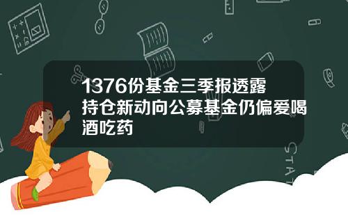 1376份基金三季报透露持仓新动向公募基金仍偏爱喝酒吃药