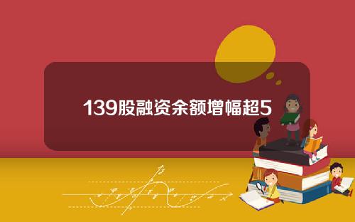 139股融资余额增幅超5