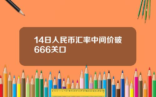 14日人民币汇率中间价破666关口