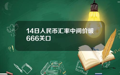 14日人民币汇率中间价破666关口