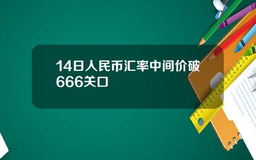 14日人民币汇率中间价破666关口