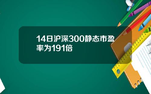 14日沪深300静态市盈率为191倍