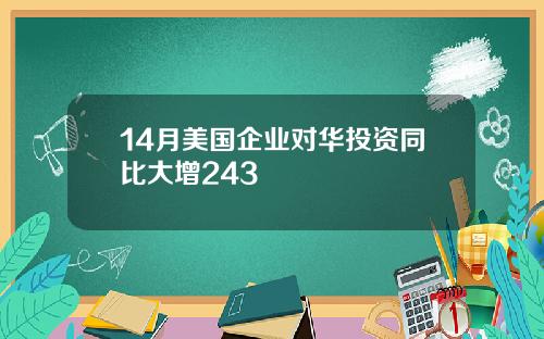 14月美国企业对华投资同比大增243