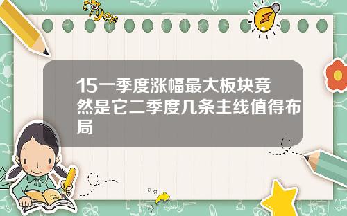 15一季度涨幅最大板块竟然是它二季度几条主线值得布局