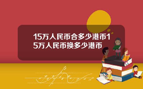 15万人民币合多少港币15万人民币换多少港币