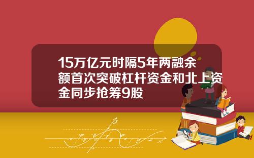 15万亿元时隔5年两融余额首次突破杠杆资金和北上资金同步抢筹9股