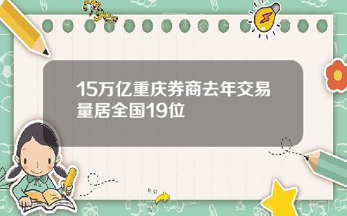 15万亿重庆券商去年交易量居全国19位