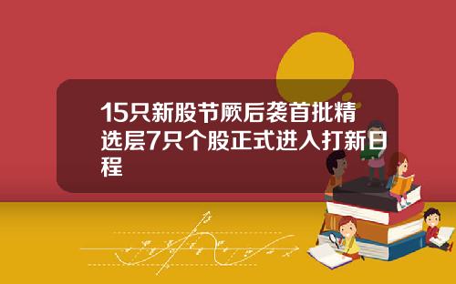 15只新股节厥后袭首批精选层7只个股正式进入打新日程