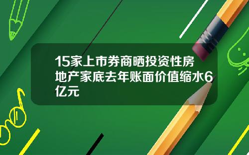 15家上市券商晒投资性房地产家底去年账面价值缩水6亿元