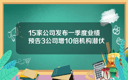 15家公司发布一季度业绩预告3公司增10倍机构潜伏