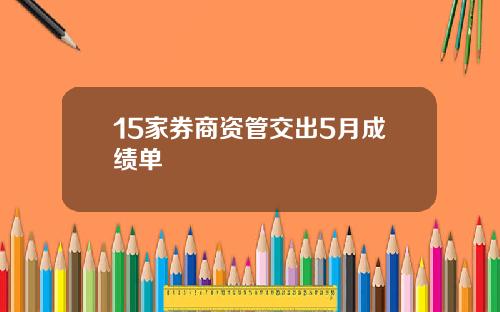 15家券商资管交出5月成绩单