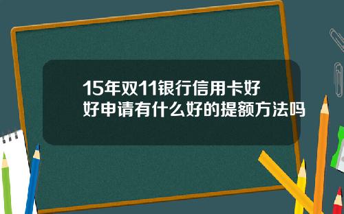 15年双11银行信用卡好好申请有什么好的提额方法吗