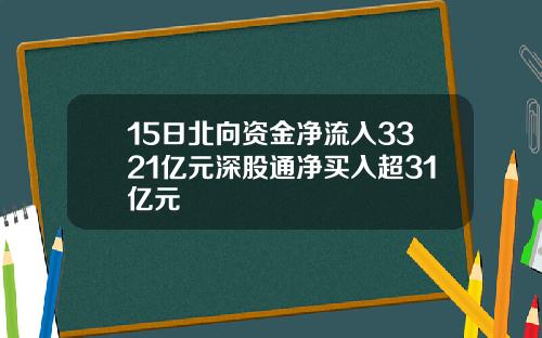 15日北向资金净流入3321亿元深股通净买入超31亿元