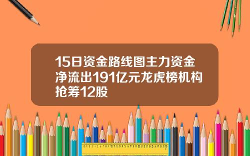 15日资金路线图主力资金净流出191亿元龙虎榜机构抢筹12股