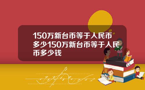 150万新台币等于人民币多少150万新台币等于人民币多少钱