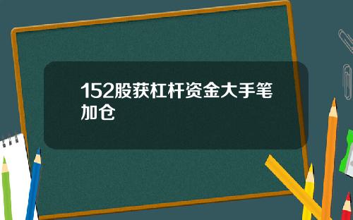 152股获杠杆资金大手笔加仓