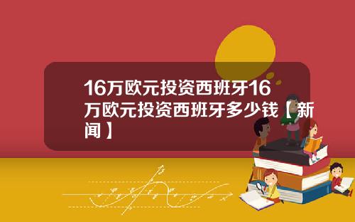 16万欧元投资西班牙16万欧元投资西班牙多少钱【新闻】