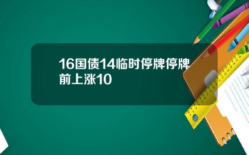 16国债14临时停牌停牌前上涨10