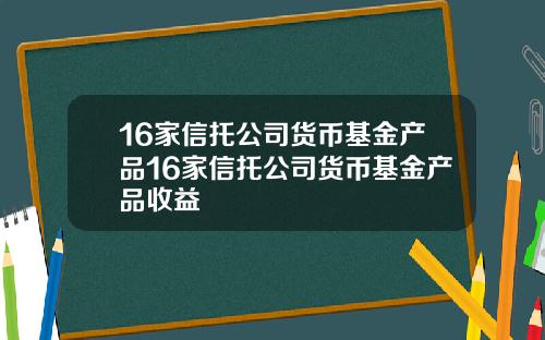 16家信托公司货币基金产品16家信托公司货币基金产品收益