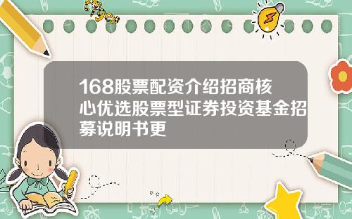 168股票配资介绍招商核心优选股票型证券投资基金招募说明书更