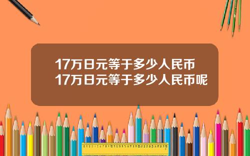 17万日元等于多少人民币17万日元等于多少人民币呢