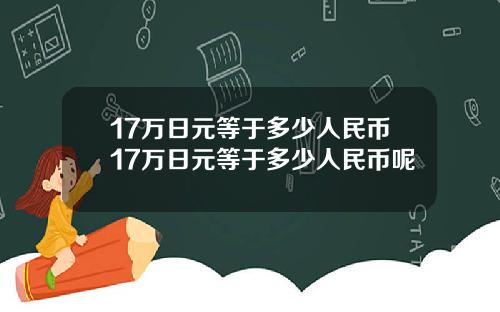 17万日元等于多少人民币17万日元等于多少人民币呢