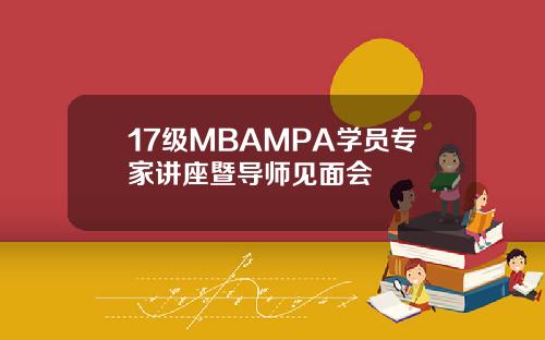 17级MBAMPA学员专家讲座暨导师见面会