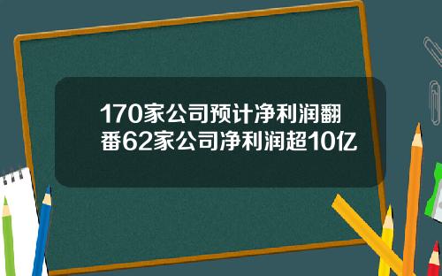 170家公司预计净利润翻番62家公司净利润超10亿