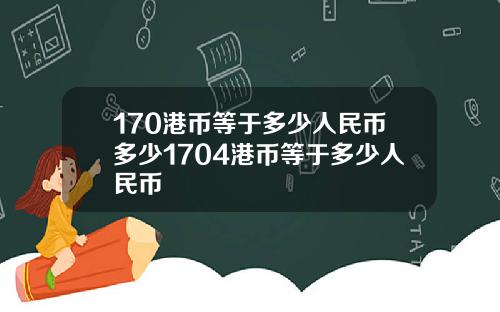 170港币等于多少人民币多少1704港币等于多少人民币