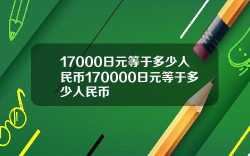 17000日元等于多少人民币170000日元等于多少人民币