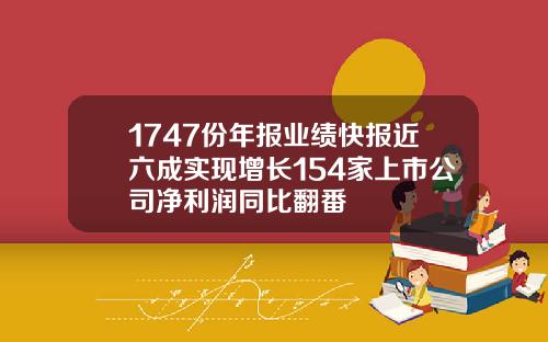 1747份年报业绩快报近六成实现增长154家上市公司净利润同比翻番