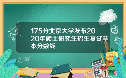 175分北京大学发布2020年硕士研究生招生复试基本分数线