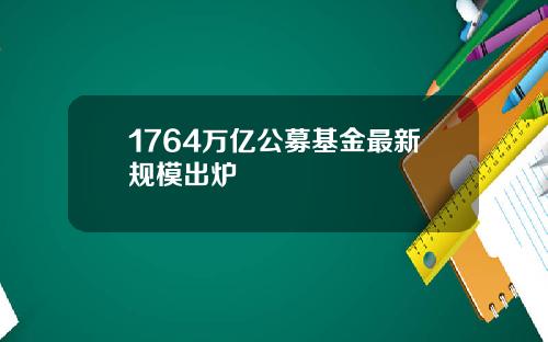 1764万亿公募基金最新规模出炉