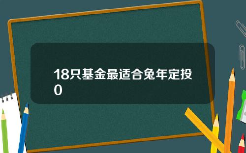 18只基金最适合兔年定投0