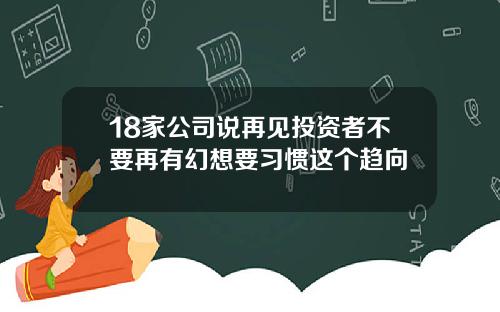 18家公司说再见投资者不要再有幻想要习惯这个趋向