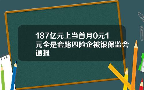 187亿元上当首月0元1元全是套路四险企被银保监会通报