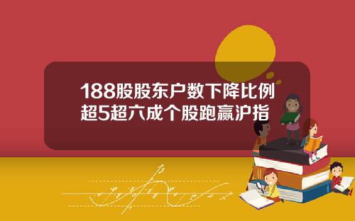 188股股东户数下降比例超5超六成个股跑赢沪指