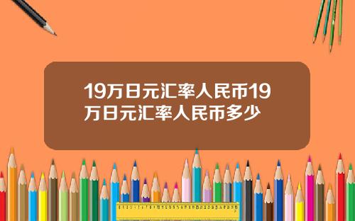 19万日元汇率人民币19万日元汇率人民币多少