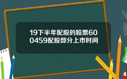 19下半年配股的股票600459配股部分上市时间