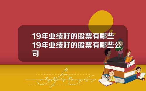 19年业绩好的股票有哪些19年业绩好的股票有哪些公司