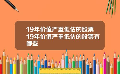 19年价值严重低估的股票19年价值严重低估的股票有哪些