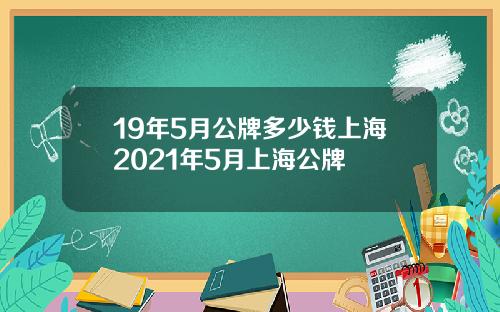 19年5月公牌多少钱上海2021年5月上海公牌