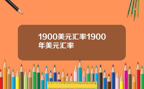 1900美元汇率1900年美元汇率