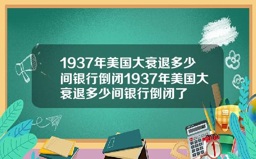 1937年美国大衰退多少间银行倒闭1937年美国大衰退多少间银行倒闭了