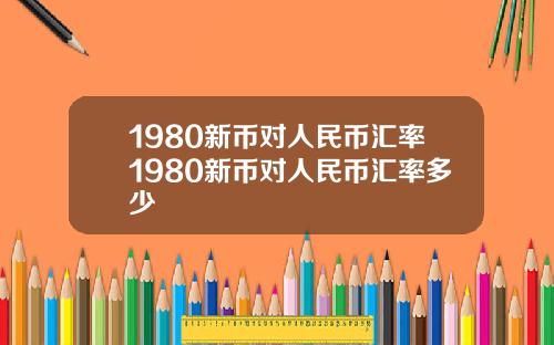 1980新币对人民币汇率1980新币对人民币汇率多少