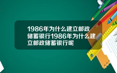 1986年为什么建立邮政储蓄银行1986年为什么建立邮政储蓄银行呢