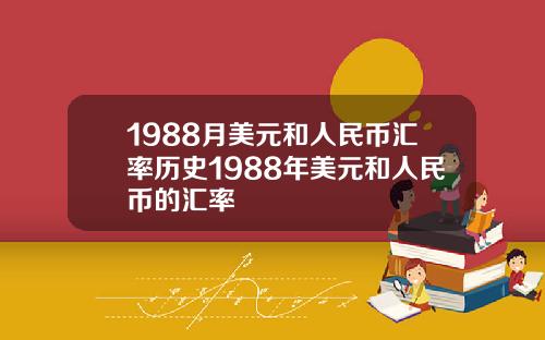 1988月美元和人民币汇率历史1988年美元和人民币的汇率