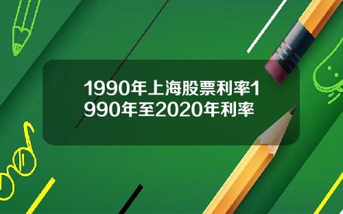 1990年上海股票利率1990年至2020年利率