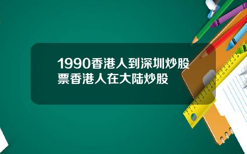 1990香港人到深圳炒股票香港人在大陆炒股